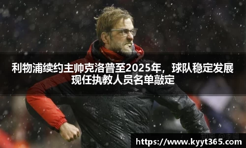 利物浦续约主帅克洛普至2025年，球队稳定发展现任执教人员名单敲定
