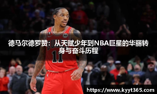 德马尔德罗赞：从天赋少年到NBA巨星的华丽转身与奋斗历程
