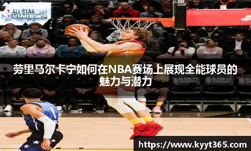 劳里马尔卡宁如何在NBA赛场上展现全能球员的魅力与潜力