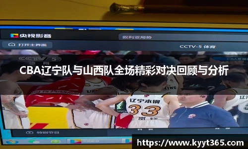 CBA辽宁队与山西队全场精彩对决回顾与分析