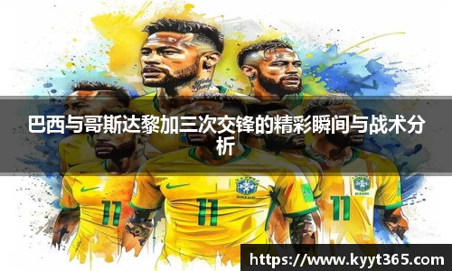 巴西与哥斯达黎加三次交锋的精彩瞬间与战术分析