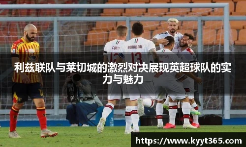 利兹联队与莱切城的激烈对决展现英超球队的实力与魅力