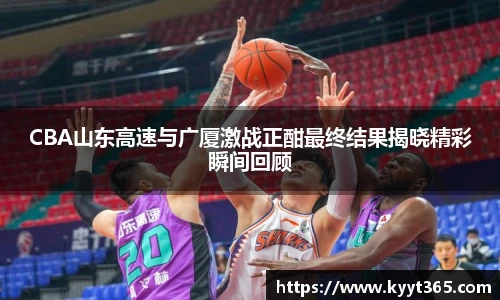 CBA山东高速与广厦激战正酣最终结果揭晓精彩瞬间回顾